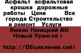 Асфальт, асфальтовая крошка, дорожные работы › Цена ­ 130 - Все города Строительство и ремонт » Услуги   . Ямало-Ненецкий АО,Новый Уренгой г.